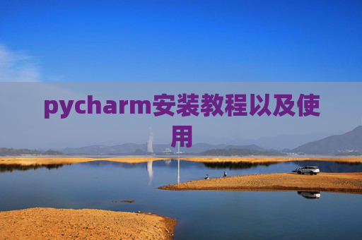 pycharm安装教程以及使用 pycharm安装教程以及使用